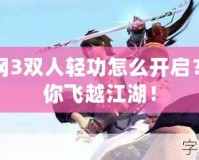 劍網(wǎng)3雙人輕功怎么開(kāi)啟？帶你飛越江湖！