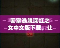 密室逃脫深紅之女中文版下載，讓你體驗前所未有的緊張刺激！