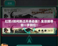 紅警2如何跳過開場動畫？全攻略帶你一步到位！