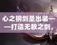 心之鋼劍圣出裝——打造無敵之劍，超越極限