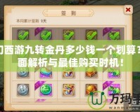 夢(mèng)幻西游九轉(zhuǎn)金丹多少錢一個(gè)劃算？全面解析與最佳購(gòu)買時(shí)機(jī)！