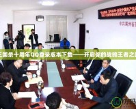 三國殺十周年QQ登錄版本下載——開啟你的戰略王者之路