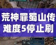 荒神罪蜀山傳難度5停止刷怪：挑戰極限，突破自我