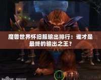 魔獸世界懷舊服輸出排行：誰才是最終的輸出之王？