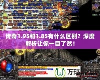傳奇1.95和1.85有什么區(qū)別？深度解析讓你一目了然！