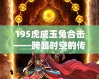 195虎威玉兔合擊——跨越時空的傳奇再現