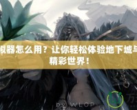 DNF模擬器怎么用？讓你輕松體驗地下城與勇士的精彩世界！