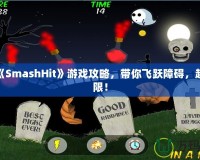 終極《SmashHit》游戲攻略，帶你飛躍障礙，超越極限！