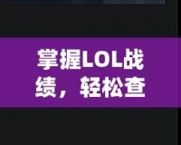 掌握LOL戰績，輕松查詢——LOL戰績在線查詢平臺助你了解自己的游戲表現