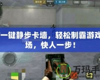 CF一鍵靜步卡墻，輕松制霸游戲戰場，快人一步！