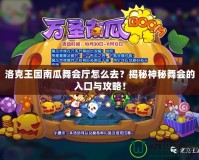 洛克王國南瓜舞會廳怎么去？揭秘神秘舞會的入口與攻略！
