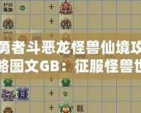 勇者斗惡龍怪獸仙境攻略圖文GB：征服怪獸世界的終極指南！