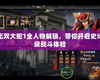 無(wú)雙大蛇1全人物解鎖，帶你開(kāi)啟史詩(shī)級(jí)戰(zhàn)斗體驗(yàn)