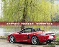 無網(wǎng)游戲軟件：掌握無限樂趣，隨時隨地暢享娛樂