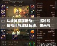 斗戰(zhàn)神貍貓活動——揭秘超值福利與趣味玩法，快來與貍貓一同冒險(xiǎn)！