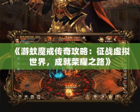 《游蚊魔戒傳奇攻略：征戰(zhàn)虛擬世界，成就榮耀之路》