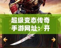 超級變態傳奇手游網址：開啟你的傳奇冒險之旅！