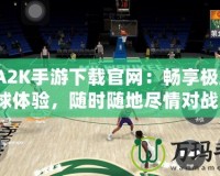 NBA2K手游下載官網(wǎng)：暢享極致籃球體驗(yàn)，隨時(shí)隨地盡情對(duì)戰(zhàn)！