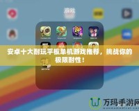 安卓十大耐玩平板單機游戲推薦，挑戰你的極限耐性！