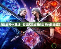 鬼泣官網4K壁紙：打造沉浸式游戲世界的視覺盛宴