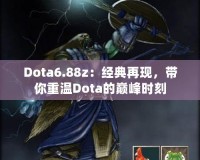 Dota6.88z：經典再現，帶你重溫Dota的巔峰時刻