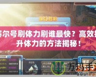 賽爾號(hào)刷體力刷誰(shuí)最快？高效提升體力的方法揭秘！