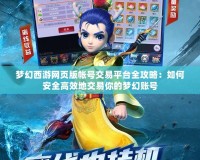 夢幻西游網頁版帳號交易平臺全攻略：如何安全高效地交易你的夢幻賬號
