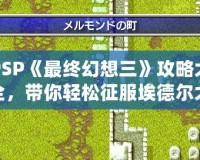 PSP《最終幻想三》攻略大全，帶你輕松征服埃德爾大陸！
