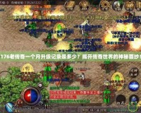 176老傳奇一個(gè)月升級(jí)記錄是多少？揭開傳奇世界的神秘面紗！