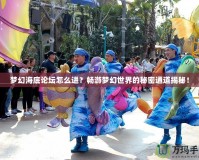 夢(mèng)幻海底論壇怎么進(jìn)？暢游夢(mèng)幻世界的秘密通道揭秘！