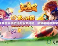 《彈彈堂手游微信禮包大揭秘，超值福利等你拿！》