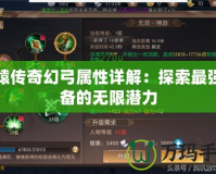 軒轅傳奇幻弓屬性詳解：探索最強(qiáng)裝備的無(wú)限潛力