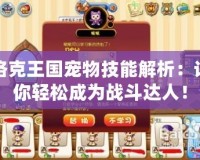 洛克王國寵物技能解析：讓你輕松成為戰(zhàn)斗達(dá)人！
