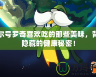 賽爾號羅奇喜歡吃的那些美味，背后隱藏的健康秘密！