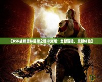《PSP戰(zhàn)神奧林匹斯之鏈中文版：全新冒險(xiǎn)，震撼體驗(yàn)》