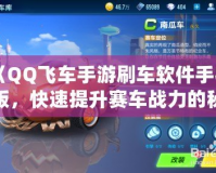 《QQ飛車手游刷車軟件手機版，快速提升賽車戰(zhàn)力的秘密武器》