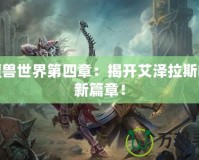 新魔獸世界第四章：揭開艾澤拉斯的全新篇章！