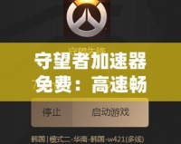 守望者加速器免費：高速暢游，突破游戲限制的終極利器