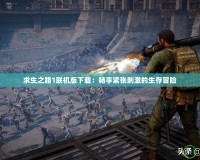 求生之路1聯機版下載：暢享緊張刺激的生存冒險