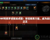 DNF阿修羅技能加點圖：掌控暗黑力量，成為戰場之王