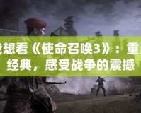 我想看《使命召喚3》：重溫經典，感受戰爭的震撼