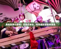 角色扮演小游戲：沉浸式體驗，引領虛擬冒險新潮流