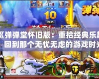 《彈彈堂懷舊版：重拾經(jīng)典樂趣，回到那個無憂無慮的游戲時光》