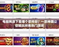 電腦網游下載哪個軟件好？一款神器讓你暢玩所有熱門游戲