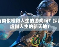有類似模擬人生的游戲嗎？探索虛擬人生的新天地！