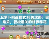 保衛蘿卜挑戰模式38關攻略：突破難關，輕松通關的終極秘籍