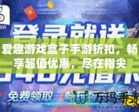 愛趣游戲盒子手游折扣，暢享超值優(yōu)惠，盡在指尖