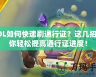 LOL如何快速刷通行證？這幾招讓你輕松提高通行證進度！