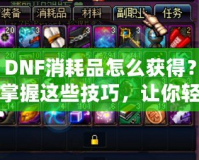 DNF消耗品怎么獲得？掌握這些技巧，讓你輕松收集豐富資源！