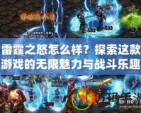 雷霆之怒怎么樣？探索這款游戲的無限魅力與戰斗樂趣
